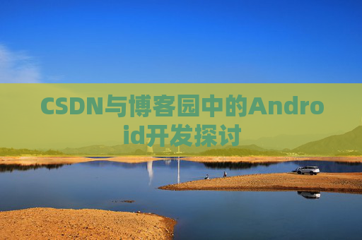 CSDN与博客园中的Android开发探讨