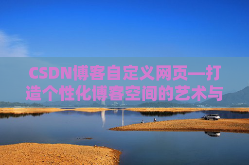 CSDN博客自定义网页—打造个性化博客空间的艺术与技巧