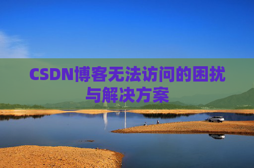 CSDN博客无法访问的困扰与解决方案